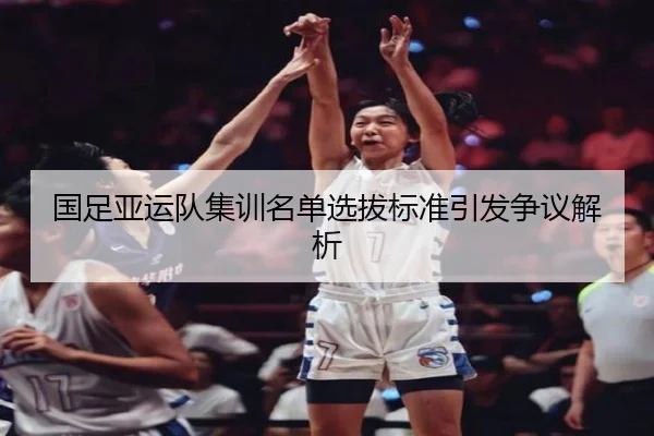 国足亚运队集训名单选拔标准引发争议解析